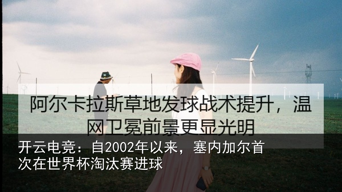 开云电竞：自2002年以来，塞内加尔首次在世界杯淘汰赛进球