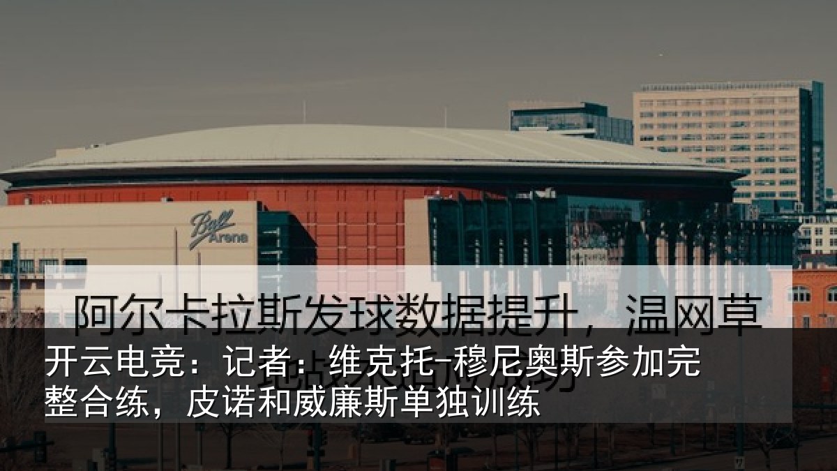 开云电竞：记者：维克托-穆尼奥斯参加完整合练，皮诺和威廉斯单独训练