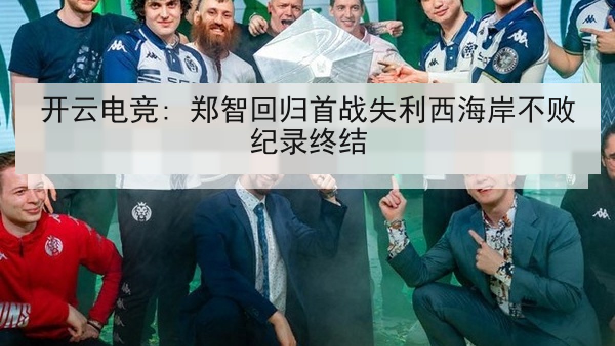 开云电竞: 郑智回归首战失利西海岸不败纪录终结 开云电竞: 郑智回归首战失利西海岸不败纪录终结