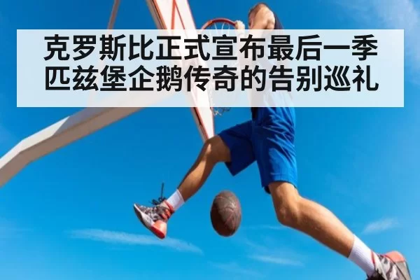 克罗斯比正式宣布最后一季 匹兹堡企鹅传奇的告别巡礼