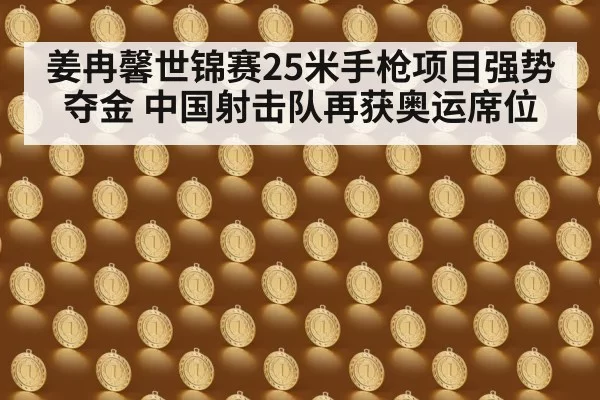 姜冉馨世锦赛25米手枪项目强势夺金 中国射击队再获奥运席位